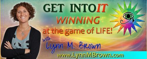 GET INTOIT - WINNING at the Game of LIFE with Host Lynn M. Brown: Every Moment in Life Has Prepared me for Today with Lynn and Dr. Pat