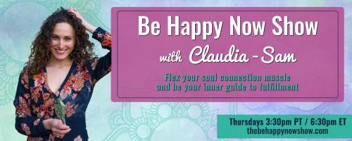 Be Happy Now Show with Claudia-Sam: Flex Your Soul Connection Muscle and be Your Inner Guide to Fulfillment: From overworked to aligned (my story and how to work with me)