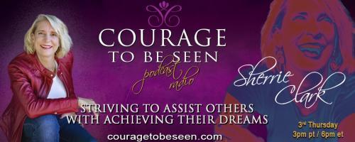 Courage to Be Seen Podcast Radio with Sherrie Clark – Striving to assist others with achieving their dreams: Change your mind Change your life