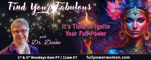 Find Your Fabulous with Dr. Diane: It's Time to Ignite Your Full Power: Ignite my Full Power? What the heck does that even mean?