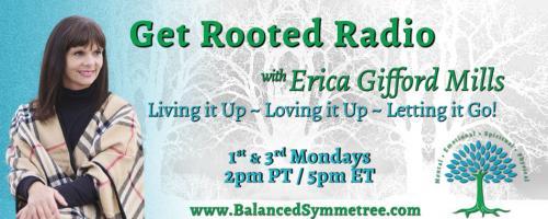 Get Rooted Radio with Erica Gifford Mills: Living it Up ~ Loving it Up ~ Letting it Go!: Blueprint for Thriving on Your Terms
