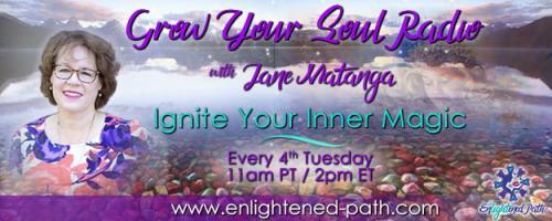 Grow Your Soul Radio with Jane Matanga: Ignite Your Inner Magic!: Choosing to Live in Fear or Love? Move Back to Love!