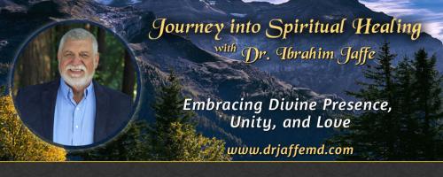 Journey into Spiritual Healing with Dr. Ibrahim Jaffe: Embracing Divine Presence, Unity and Love: Discovering Your Highest Divine Purpose … Healing the blocks that limit you from success and happiness.