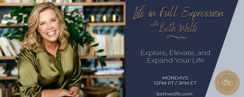 LIFE in Full Expression with Beth Wolfe: Explore, Elevate, and Expand: Be The VIBE you Desire!