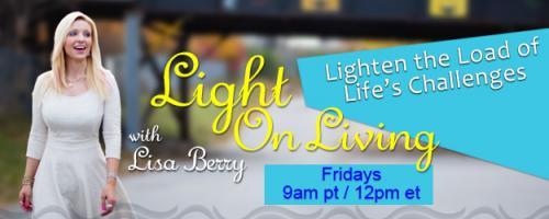 Light On Living with Lisa Berry: Lighten the Load of Life's Challenges: Encore: YOUR message is as important as everyone's!