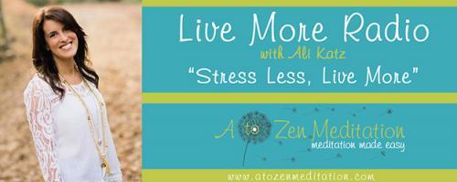 Live More Radio with Ali Katz - "Stress Less, Live More!": Meditation in the 21st Century
