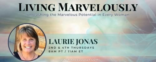 Living Marvelously with Laurie Jonas: Unleashing the Marvelous Potential in Every Woman!: Discover Your Passion and Creativity