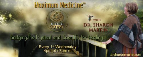 Maximum Medicine Radio with Dr. Sharon Martin: Bridging the Mystical & Scientific for Healing