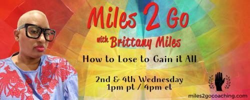 Miles 2 Go with Brittany Miles: How to Lose to Gain It All: Encore: The Life You Save May Be Your Own