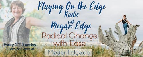 Playing on the Edge Radio: with Megan Edge: Radical Change with Ease: Are You Listening? Learning to Trust your Intuition