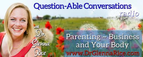 Question-able Conversations ~ Dr. Glenna Rice MPT: Parenting ~ Business & Your Body: You can't make them happy. Happiness is a choice.