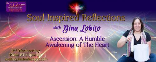 Soul Inspired Reflections with Gina Lobito: Ascension; A Humble Awakening of The Heart: Ascension: Power of Self Reflection and Contemplation