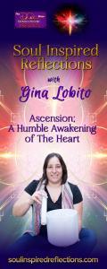 Soul Inspired Reflections with Gina Lobito: Ascension; A Humble Awakening of The Heart