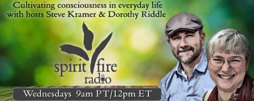 Spirit Fire Radio with Hosts Steve Kramer & Dorothy Riddle: Linearity & How We Mature