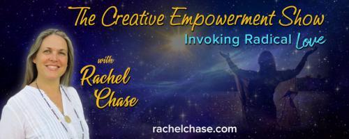 The Creative Empowerment Show with Rachel Chase: Invoking Radical Love: Accessing The Core of Love Within