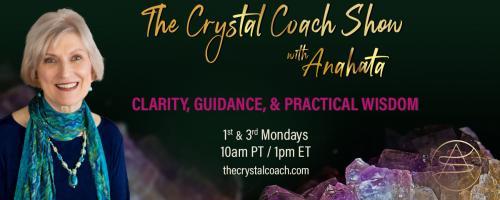 The Crystal Coach Show with Anahata: Clarity, Guidance, & Practical Wisdom: Advanced Manifesting for Beginners
