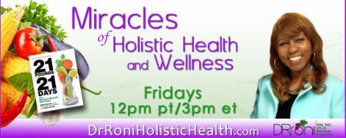 The Dr. Roni Show - Miracles of Holistic Health and Wellness: Encore: 
