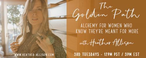 The Golden Path with Heather Allison : #12 Thriving in the time of mass, Collective Fear and Constriction