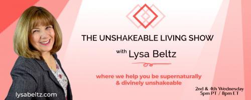 The Unshakeable Living Show with Lysa Beltz: Where We Help You Be Supernaturally and Divinely Unshakeable - with Lysa Beltz: Welcome to Living an Unshakeable Life